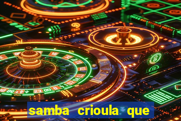 samba crioula que vem da bahia